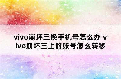 vivo崩坏三换手机号怎么办 vivo崩坏三上的账号怎么转移